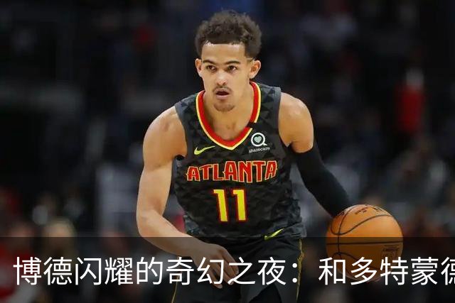 博德闪耀的奇幻之夜：和多特蒙德的“追逐游戏