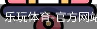 乐玩体育-官方网站-平台登录入口